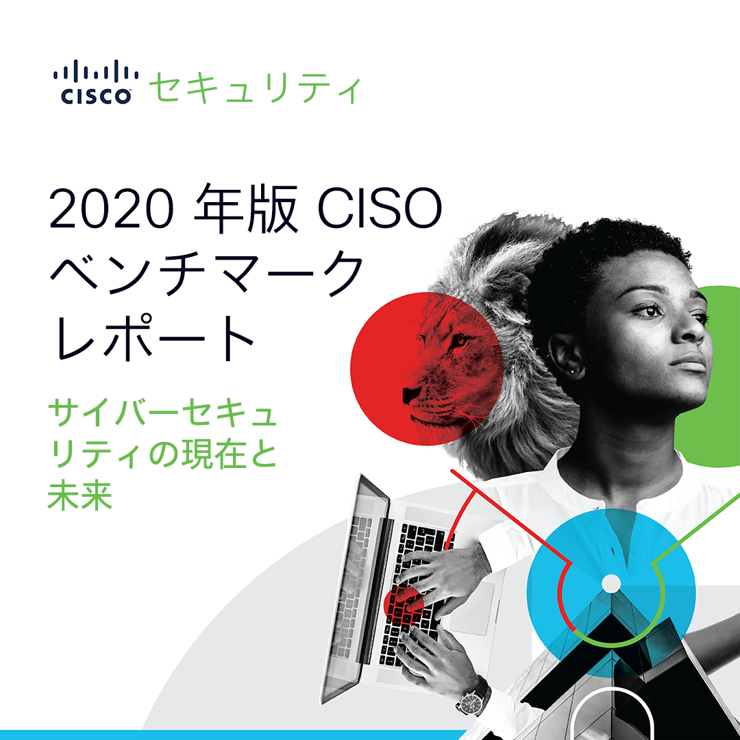 シスコ「2020年版 CISO ベンチマークレポート」サイバーセキュリティの現在と未来 今すぐダウンロードを!